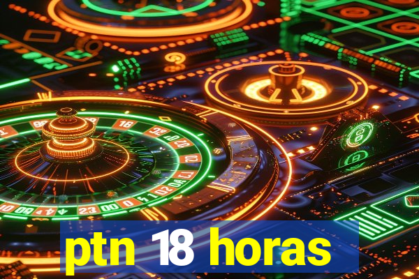 ptn 18 horas